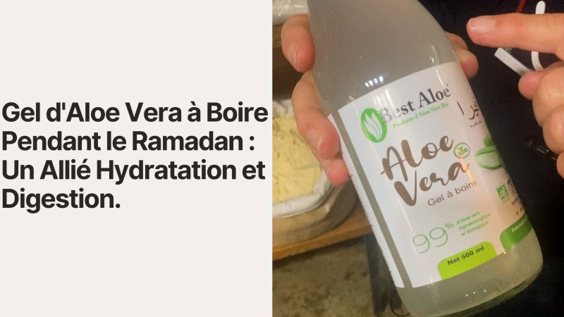 Gel d'Aloe Vera à Boire Pendant le Ramadan : Un Allié Hydratation et Digestion