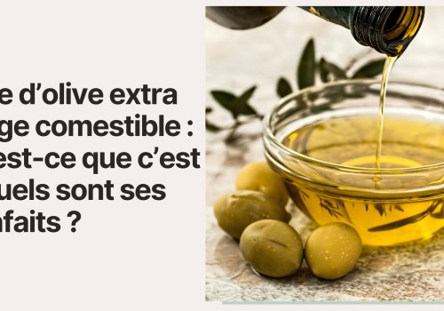 Huile d’olive extra vierge comestible : Qu’est-ce que c’est et quels sont ses bienfaits ?