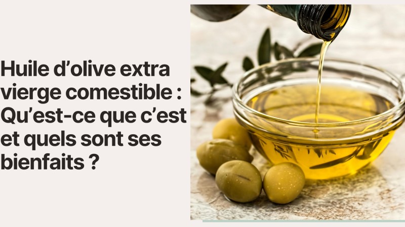 Huile d’olive extra vierge comestible : Qu’est-ce que c’est et quels sont ses bienfaits ?