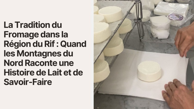 La Tradition du Fromage dans la Région du Rif : Quand les Montagnes du Nord Raconte une Histoire de Lait et de Savoir-Faire