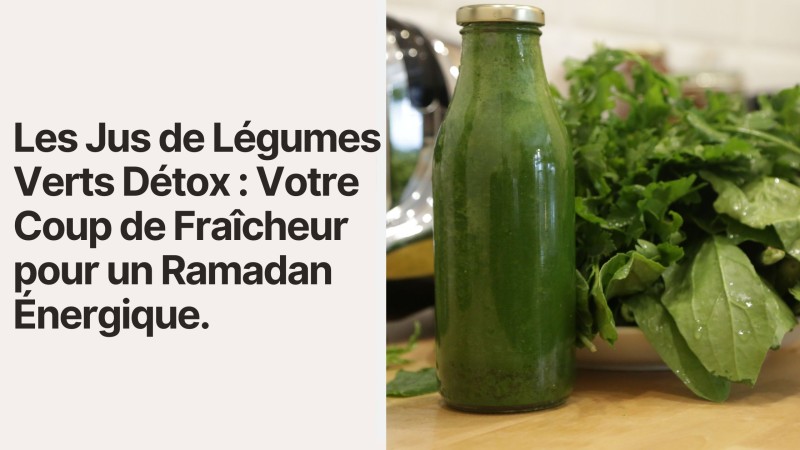 Les Jus de Légumes Verts Détox : Votre Coup de Fraîcheur pour un Ramadan Énergique