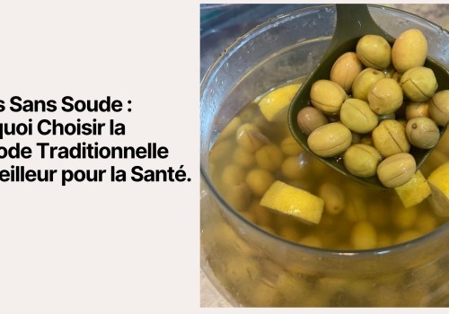 Olives Sans Soude : Pourquoi Choisir la Méthode Traditionnelle est Meilleur pour la Santé