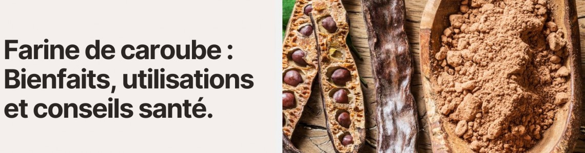Farine de caroube : Bienfaits, utilisations et conseils santé Farine de caroube : Bienfaits, utilisations et conseils santé