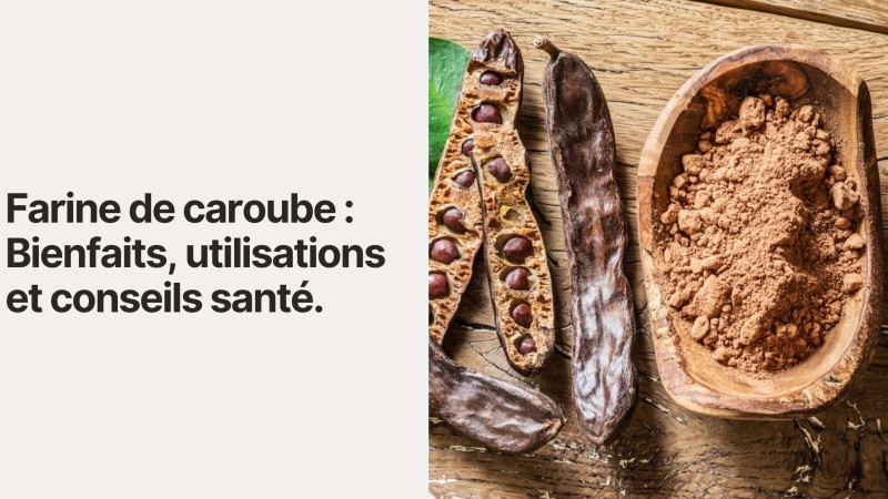 Farine de caroube : Bienfaits, utilisations et conseils santé