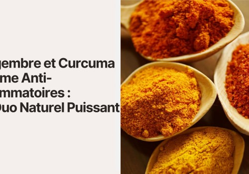 Gingembre et Curcuma comme Anti-Inflammatoires : Un Duo Naturel Puissant