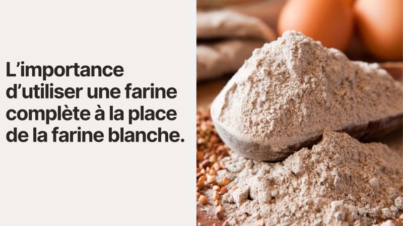 L’importance d’utiliser une farine complète à la place de la farine blanche