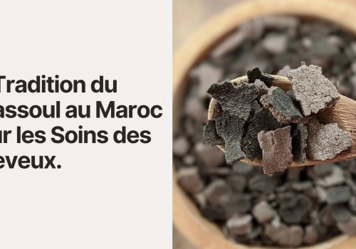 La Tradition du Ghassoul au Maroc pour les Soins des Cheveux