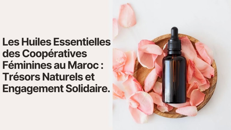 Les Huiles Essentielles des Coopératives Féminines au Maroc : Trésors Naturels et Engagement Solidaire